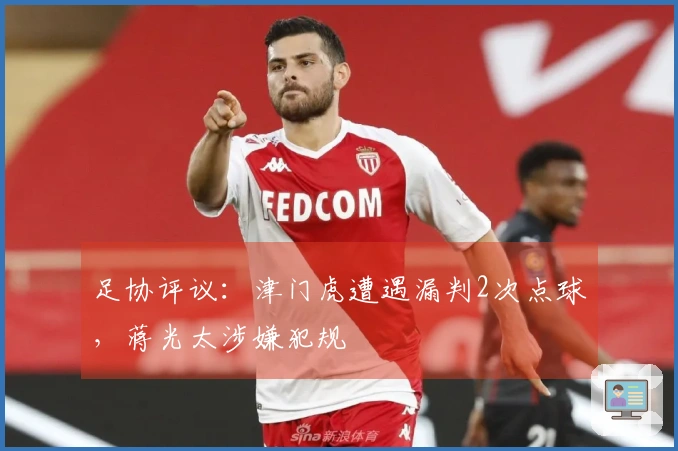 足协评议：津门虎遭遇漏判2次点球，蒋光太涉嫌犯规